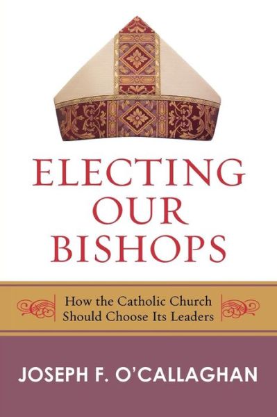 Electing Our Bishops: How the Catholic Church Should Choose Its Leaders - Joseph O'Callaghan - Books - Bloomsbury Publishing Plc - 9780742558205 - March 14, 2007