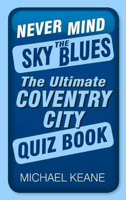 Never Mind the Sky Blues: The Ultimate Coventry City Quiz Book - Michael Keane - Books - The History Press Ltd - 9780750960205 - January 6, 2016