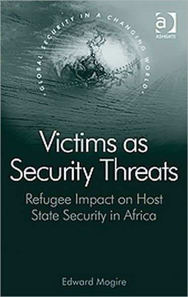 Victims as Security Threats: Refugee Impact on Host State Security in Africa - Global Security in a Changing World - Edward Mogire - Books - Taylor & Francis Ltd - 9780754678205 - June 28, 2011