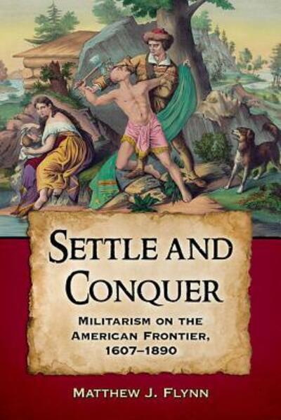 Cover for Matthew J. Flynn · Settle and Conquer: Militarism on the American Frontier, 1607-1890 (Paperback Book) (2016)