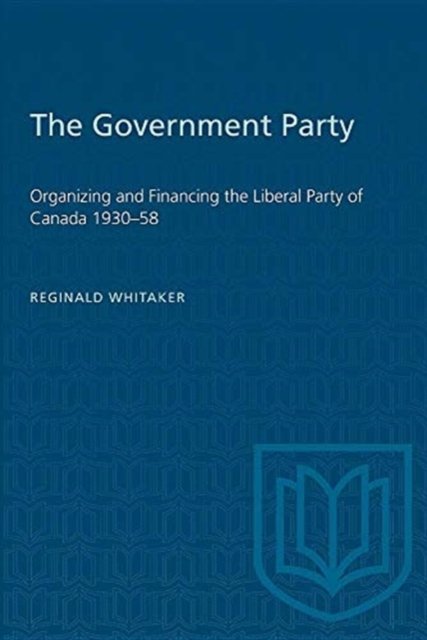 Cover for Reg Whitaker · The Government Party: Organizing and Financing the Liberal Party of Canada 1930-58 - Heritage (Paperback Book) [New edition] (1977)