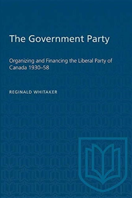 Cover for Reg Whitaker · The Government Party: Organizing and Financing the Liberal Party of Canada 1930-58 - Heritage (Paperback Book) [New edition] (1977)