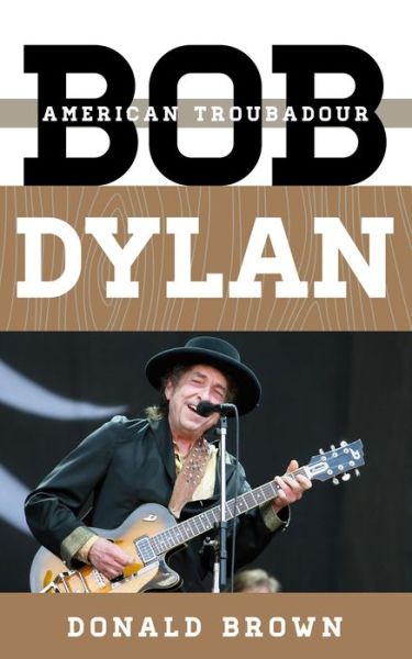 Cover for Donald Brown · Bob Dylan: American Troubadour - Tempo: A Rowman &amp; Littlefield Music Series on Rock, Pop, and Culture (Hardcover Book) (2014)