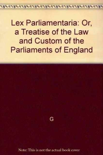 Lex Parliamentaria: Or, a Treatise of the Law and Custom of the Parliaments of England - G - Books - Scholarly Resources Inc.,U.S. - 9780842014205 - July 1, 1974