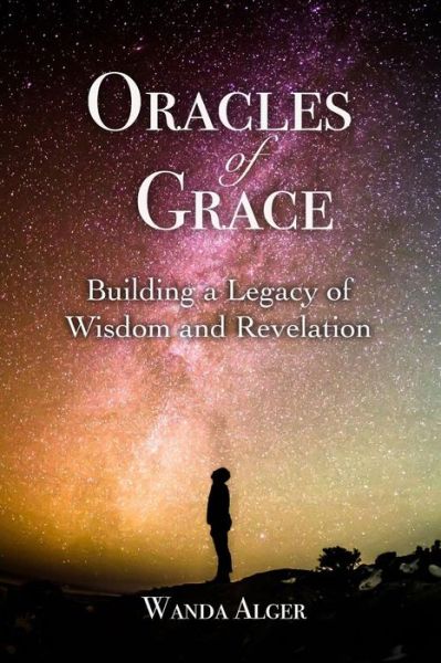 Oracles of Grace : Building a Legacy of Wisdom and Revelation - Wanda Alger - Books - Alger Publications - 9780999675205 - December 5, 2017