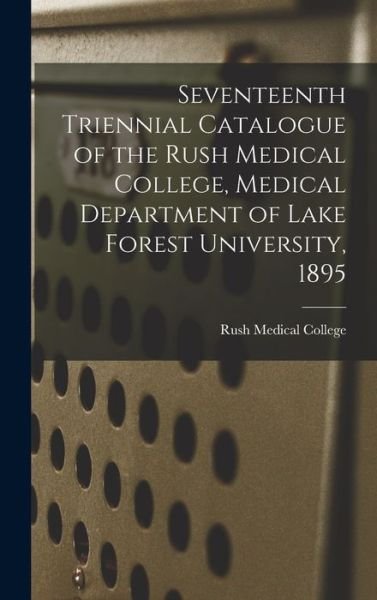 Cover for Rush Medical College · Seventeenth Triennial Catalogue of the Rush Medical College, Medical Department of Lake Forest University, 1895 (Innbunden bok) (2021)