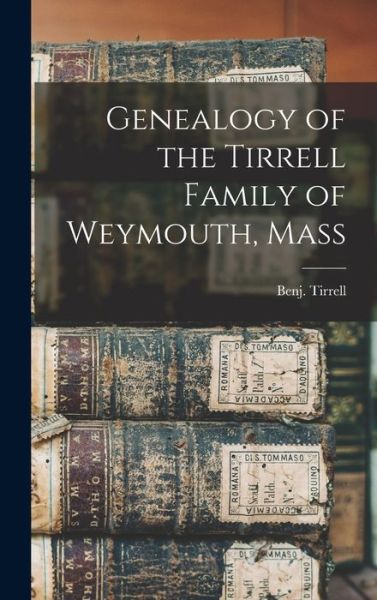 Genealogy of the Tirrell Family of Weymouth, Mass - Benj (Benjamin) Tirrell - Books - Hassell Street Press - 9781014005205 - September 9, 2021