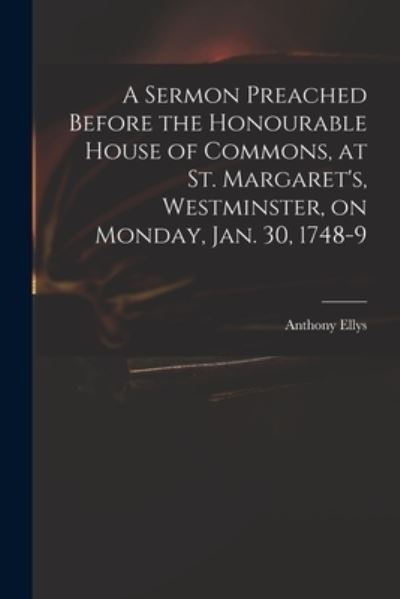 Cover for Anthony 1690-1761 Ellys · A Sermon Preached Before the Honourable House of Commons, at St. Margaret's, Westminster, on Monday, Jan. 30, 1748-9 (Paperback Book) (2021)