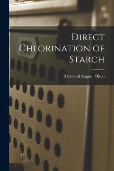 Cover for Raymond August Olson · Direct Chlorination of Starch (Paperback Book) (2021)