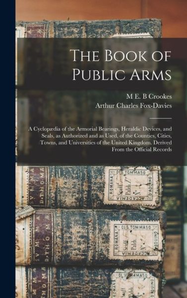 Cover for Arthur Charles Fox-Davies · Book of Public Arms; a Cyclopædia of the Armorial Bearings, Heraldic Devices, and Seals, As Authorized and As Used, of the Counties, Cities, Towns, and Universities of the United Kingdom. Derived from the Official Records (Book) (2022)