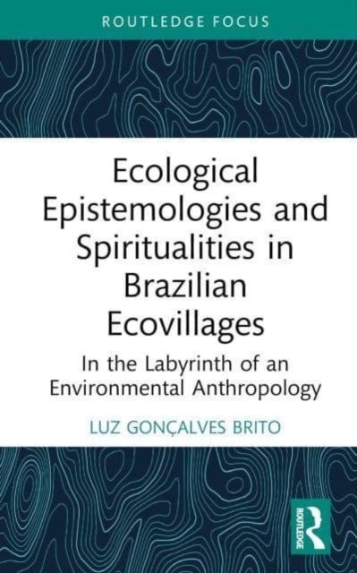 Cover for Luz Goncalves Brito · Ecological Epistemologies and Spiritualities in Brazilian Ecovillages: In the Labyrinth of an Environmental Anthropology - Routledge Environmental Anthropology (Hardcover bog) (2023)