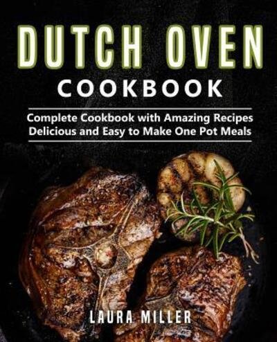 Dutch Oven Cookbook Complete Cookbook with Amazing Recipes, Delicious and Easy to Make One Pot Meals - Laura Miller - Books - Independently published - 9781091165205 - March 21, 2019