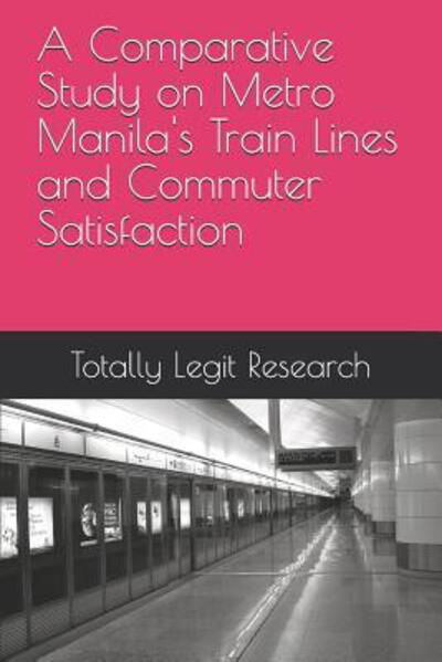 Cover for Totally Legit Research · A Comparative Study on Metro Manila's Train Lines and Commuter Satisfaction (Paperback Bog) (2019)