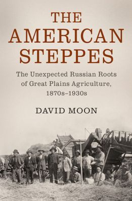 Cover for Moon, David (University of York) · The American Steppes: The Unexpected Russian Roots of Great Plains Agriculture, 1870s–1930s - Studies in Environment and History (Paperback Book) (2022)