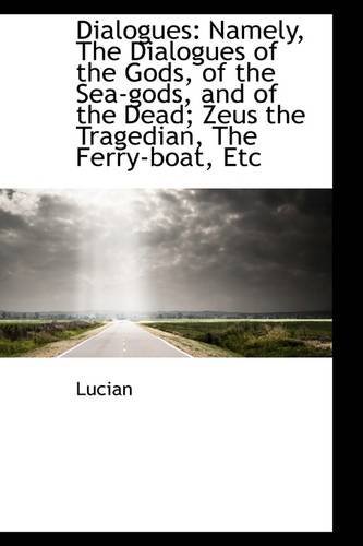 Dialogues: Namely, the Dialogues of the Gods, of the Sea-gods, and of the Dead; Zeus the Tragedian, - Lucian - Bøger - BiblioLife - 9781113047205 - 11. juli 2009