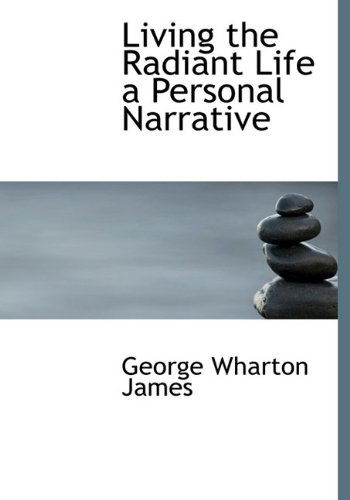 Living the Radiant Life a Personal Narrative - George Wharton James - Books - BiblioLife - 9781113807205 - September 22, 2009