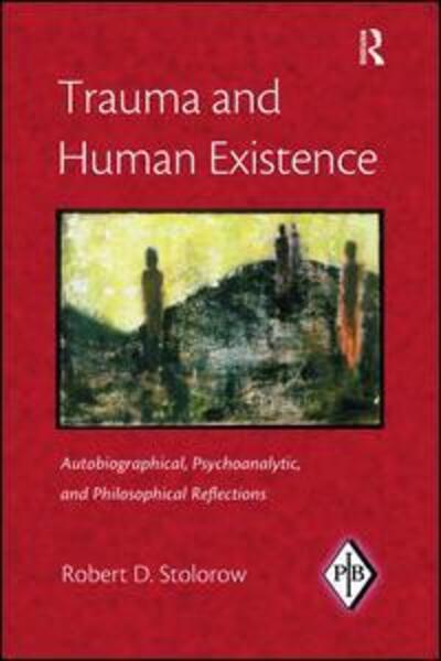 Cover for Stolorow, Robert D. (Founding Faculty Member, Institute of Contemporary Psychoanalysis, Los Angeles, and Institute for the Psychoanalytic Study of Subjectivity, New York) · Trauma and Human Existence: Autobiographical, Psychoanalytic, and Philosophical Reflections - Psychoanalytic Inquiry Book Series (Hardcover Book) (2017)