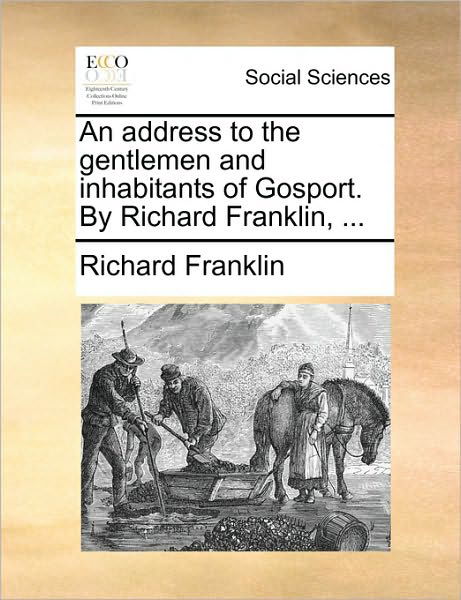 An Address to the Gentlemen and Inhabitants of Gosport. by Richard Franklin, ... - Richard Franklin - Bøger - Gale Ecco, Print Editions - 9781170956205 - 10. juni 2010