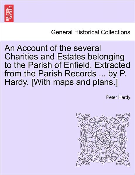 Cover for Peter Hardy · An Account of the Several Charities and Estates Belonging to the Parish of Enfield. Extracted from the Parish Records ... by P. Hardy. [with Maps and Pla (Paperback Book) (2011)