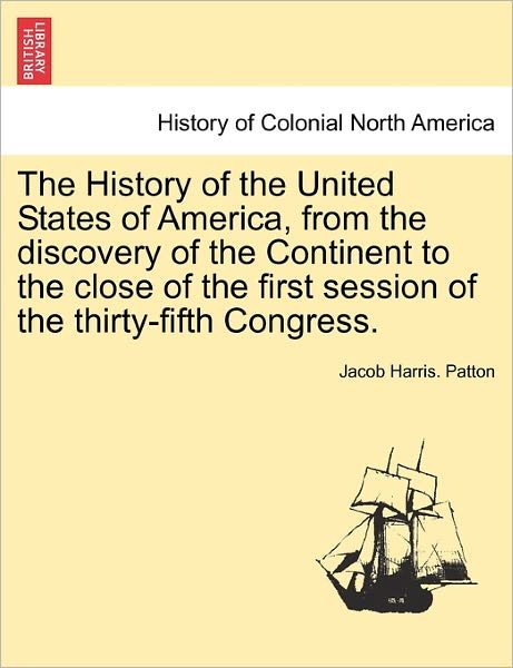 Cover for Jacob Harris Patton · The History of the United States of America, from the Discovery of the Continent to the Close of the First Session of the Thirty-Fifth Congress. (Taschenbuch) (2011)
