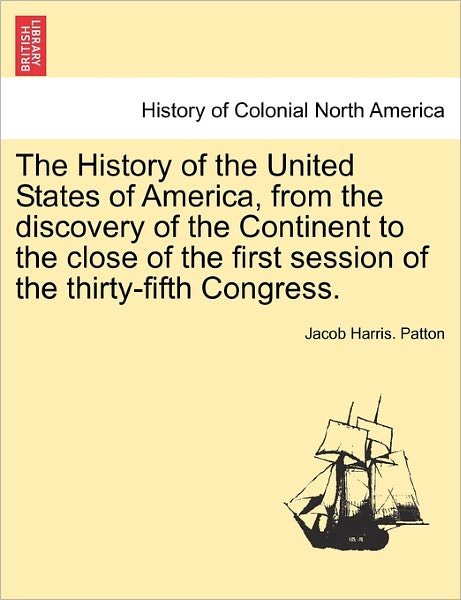 Cover for Jacob Harris Patton · The History of the United States of America, from the Discovery of the Continent to the Close of the First Session of the Thirty-Fifth Congress. (Pocketbok) (2011)