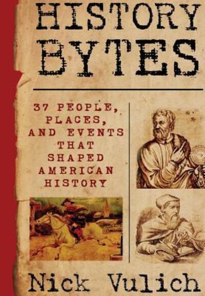 Cover for Nick Vulich · History Bytes: 37 People, Places, and Events That Shaped American History (Hardcover Book) (2015)