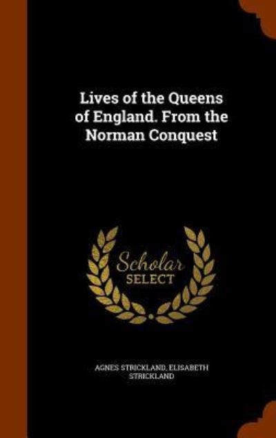 Cover for Agnes Strickland · Lives of the Queens of England. from the Norman Conquest (Hardcover Book) (2015)