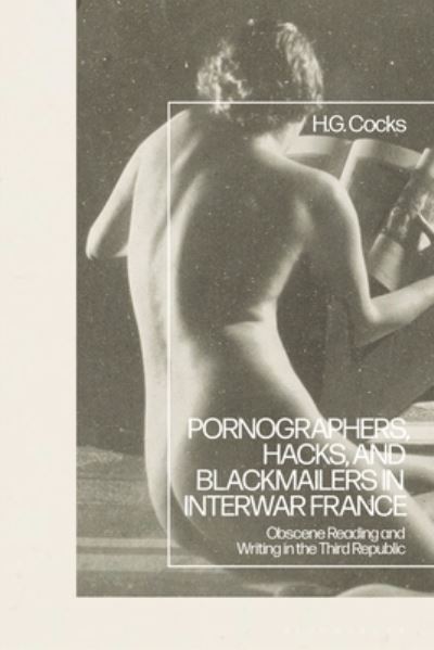 Cover for Cocks, Dr H.G. (University of Nottingham, UK) · Pornographers, Hacks, and Blackmailers in Interwar France: Obscene Reading and Writing in the Third Republic (Hardcover Book) (2024)