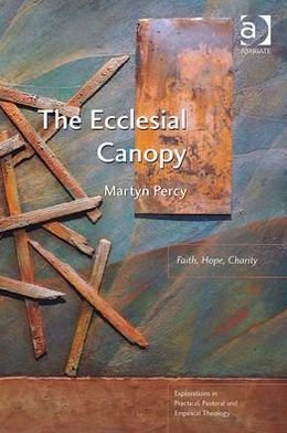Cover for Martyn Percy · The Ecclesial Canopy: Faith, Hope, Charity - Explorations in Practical, Pastoral and Empirical Theology (Paperback Bog) [New edition] (2012)