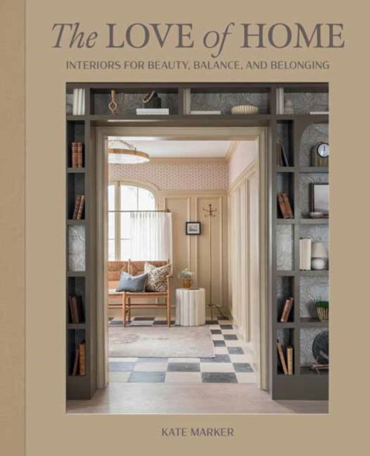 Kate Marker · The Love of Home: Interiors for Beauty, Balance, and Belonging (Hardcover Book) (2024)