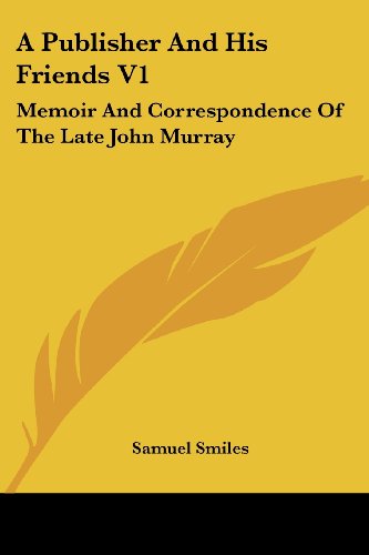 A Publisher and His Friends V1: Memoir and Correspondence of the Late John Murray - Samuel Jr. Smiles - Books - Kessinger Publishing, LLC - 9781428657205 - July 25, 2006