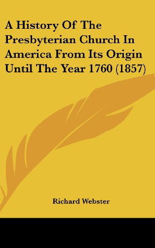 Cover for Richard Webster · A History of the Presbyterian Church in America from Its Origin Until the Year 1760 (1857) (Hardcover Book) (2008)