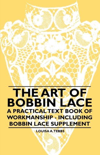 Cover for Louisa A. Tebbs · The Art of Bobbin Lace - a Practical Text Book of Workmanship - Including Bobbin Lace Supplement (Paperback Book) (2010)