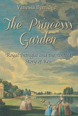 Cover for Vanessa Berridge · The Princess's Garden: Royal Intrigue and the Untold Story of Kew (Hardcover Book) (2015)