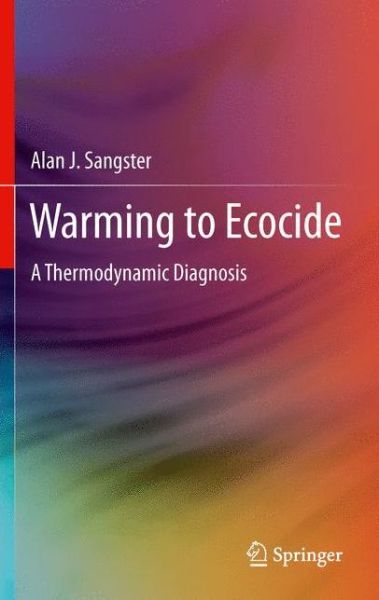 Warming to Ecocide: A Thermodynamic Diagnosis - Alan J. Sangster - Books - Springer London Ltd - 9781447160205 - August 23, 2014