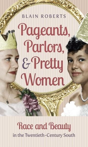 Cover for Blain Roberts · Pageants, Parlors, and Pretty Women: Race and Beauty in the Twentieth-Century South (Innbunden bok) [New edition] (2014)