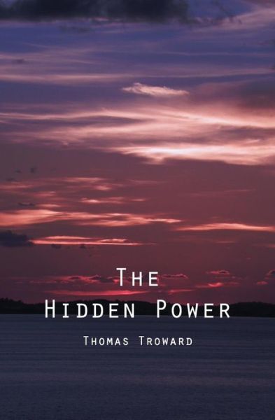 The Hidden Power: and Other Papers on Mental Science - Thomas Troward - Kirjat - Createspace - 9781479387205 - perjantai 5. lokakuuta 2012