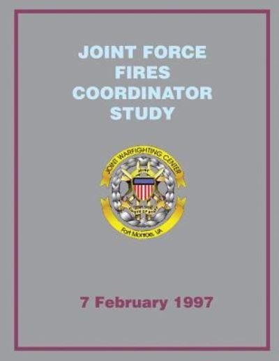 Cover for Joint Chiefs of Staff · Joint Force Fires Coordinator Study: 7 February 1997 (Paperback Book) (2013)
