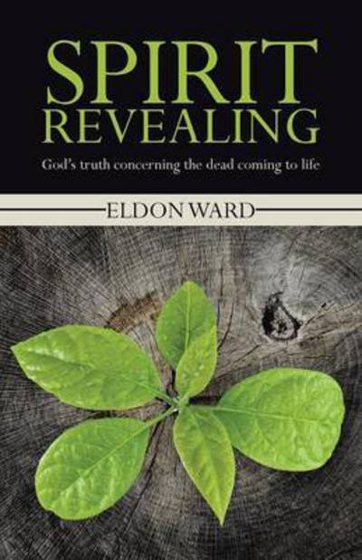 Cover for Eldon Ward · Spirit Revealing: God's Truth Concerning the Dead Coming to Life (Paperback Book) (2014)