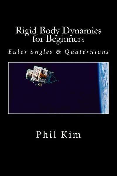 Cover for Phil Kim · Rigid Body Dynamics for Beginners: Euler Angles &amp; Quaternions (Paperback Book) (2013)
