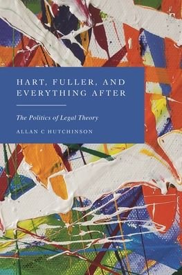Cover for Hutchinson, Allan C (Osgoode Hall Law School, Canada) · Hart, Fuller, and Everything After: The Politics of Legal Theory (Innbunden bok) (2023)