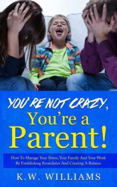 Cover for K W Williams · You're Not Crazy, You're A Parent! (Taschenbuch) (2017)