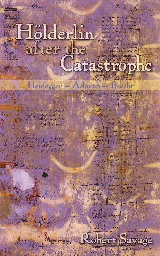 Cover for Robert Savage · Holderlin after the Catastrophe: Heidegger -- Adorno -- Brecht - Studies in German Literature Linguistics and Culture (Hardcover Book) (2008)