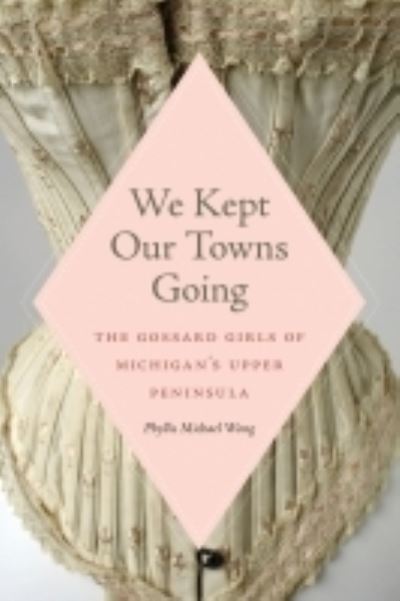 Cover for Phyllis Michael Wong · We Kept Our Towns Going: The Gossard Girls of Michigan's Upper Peninsula (Taschenbuch) (2022)