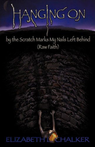 Cover for Elizabeth L. Chalker · Hanging on by the Scratch Marks My Nails Left Behind (Raw Faith) (Paperback Book) (2010)