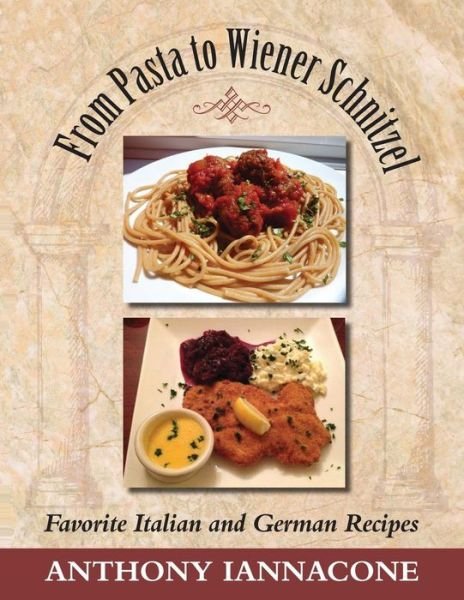 Cover for Anthony Iannacone · From Pasta to Wiener Schnitzel, Favorite Italian and German Recipes (Paperback Book) (2015)