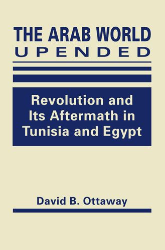 Cover for David B. Ottaway · Arab World Upended: Revolution and its Aftermath in Tunisia and Egypt (Hardcover Book) (2017)