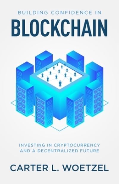 Building Confidence in Blockchain: Investing in Cryptocurrency and a Decentralized Future - Carter Lee Woetzel - Books - New Degree Press - 9781641379205 - July 27, 2020