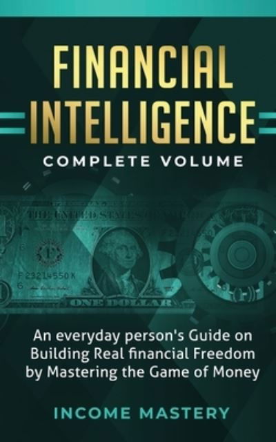 Cover for Income Mastery · Financial Intelligence: An Everyday Person's Guide on Building Real Financial Freedom by Mastering the Game of Money Complete Volume (Paperback Book) (2020)