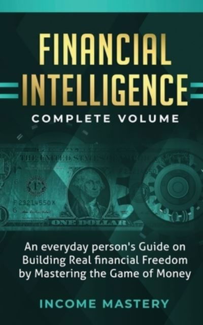 Cover for Income Mastery · Financial Intelligence: An Everyday Person's Guide on Building Real Financial Freedom by Mastering the Game of Money Complete Volume (Taschenbuch) (2020)